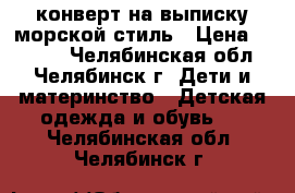 конверт на выписку морской стиль › Цена ­ 1 200 - Челябинская обл., Челябинск г. Дети и материнство » Детская одежда и обувь   . Челябинская обл.,Челябинск г.